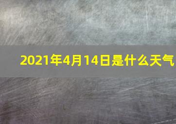 2021年4月14日是什么天气