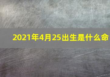 2021年4月25出生是什么命