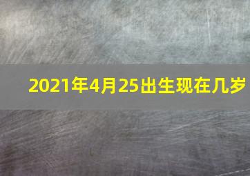 2021年4月25出生现在几岁