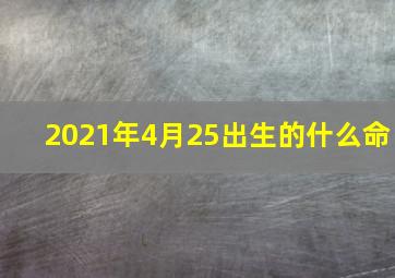 2021年4月25出生的什么命