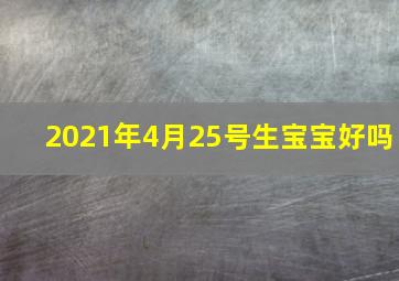 2021年4月25号生宝宝好吗