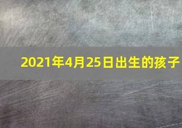 2021年4月25日出生的孩子