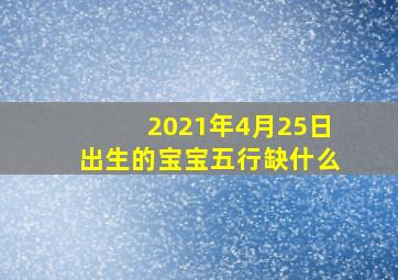 2021年4月25日出生的宝宝五行缺什么