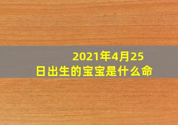 2021年4月25日出生的宝宝是什么命