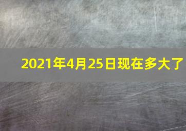 2021年4月25日现在多大了