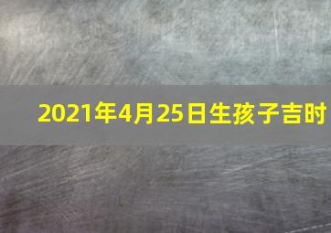 2021年4月25日生孩子吉时