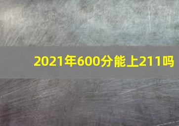 2021年600分能上211吗