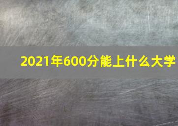 2021年600分能上什么大学