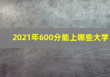 2021年600分能上哪些大学