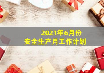 2021年6月份安全生产月工作计划