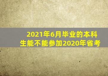 2021年6月毕业的本科生能不能参加2020年省考