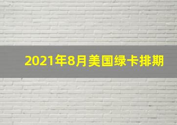 2021年8月美国绿卡排期