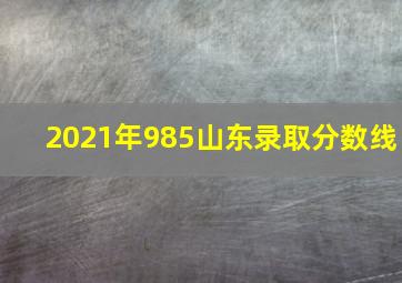 2021年985山东录取分数线