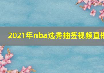 2021年nba选秀抽签视频直播