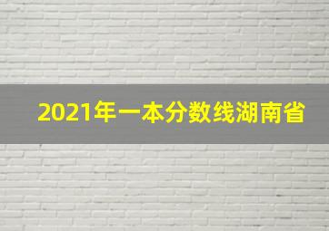 2021年一本分数线湖南省