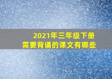 2021年三年级下册需要背诵的课文有哪些