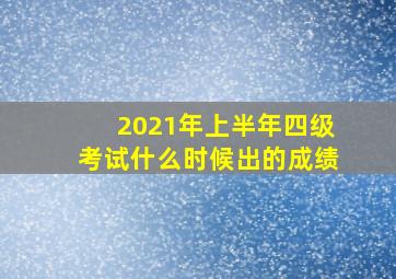 2021年上半年四级考试什么时候出的成绩