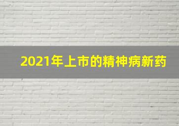 2021年上市的精神病新药