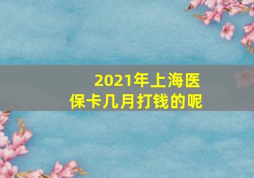 2021年上海医保卡几月打钱的呢