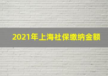 2021年上海社保缴纳金额