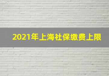 2021年上海社保缴费上限