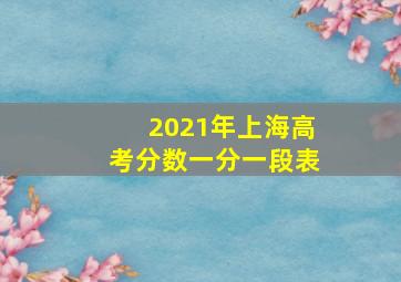 2021年上海高考分数一分一段表