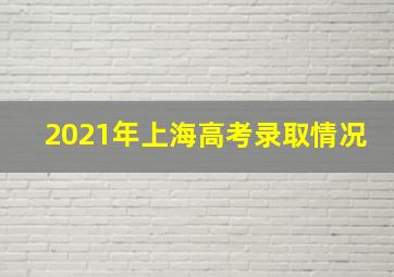 2021年上海高考录取情况