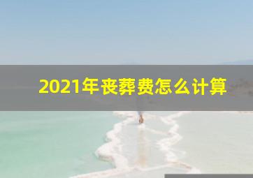 2021年丧葬费怎么计算