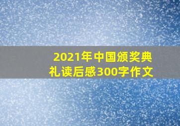 2021年中国颁奖典礼读后感300字作文