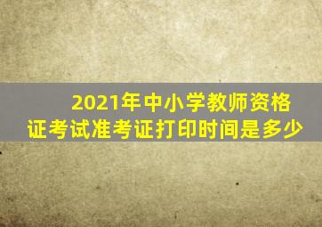 2021年中小学教师资格证考试准考证打印时间是多少