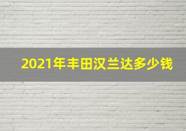 2021年丰田汉兰达多少钱