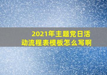 2021年主题党日活动流程表模板怎么写啊