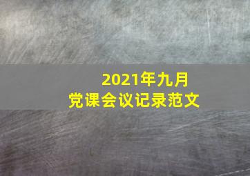 2021年九月党课会议记录范文