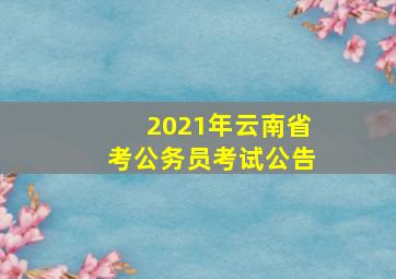 2021年云南省考公务员考试公告