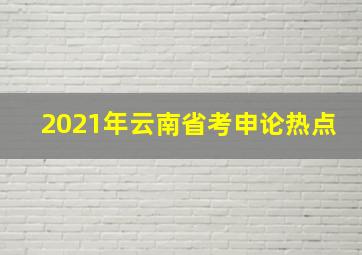 2021年云南省考申论热点