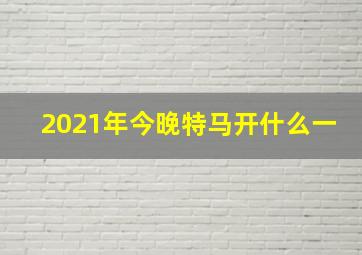 2021年今晚特马开什么一