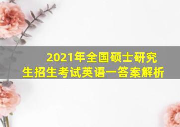 2021年全国硕士研究生招生考试英语一答案解析