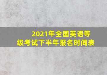 2021年全国英语等级考试下半年报名时间表