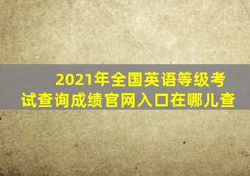 2021年全国英语等级考试查询成绩官网入口在哪儿查