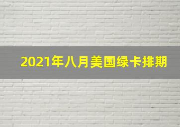 2021年八月美国绿卡排期