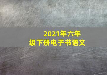 2021年六年级下册电子书语文