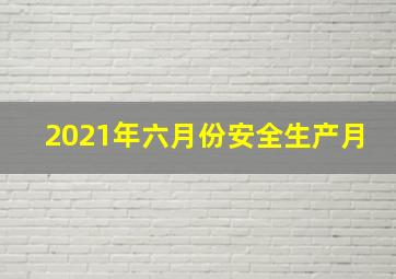 2021年六月份安全生产月