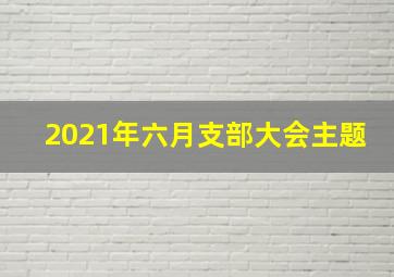 2021年六月支部大会主题