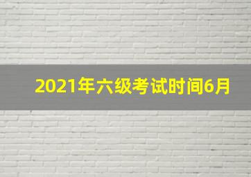 2021年六级考试时间6月