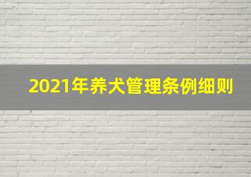 2021年养犬管理条例细则