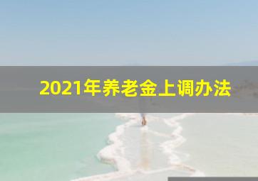 2021年养老金上调办法