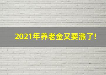 2021年养老金又要涨了!