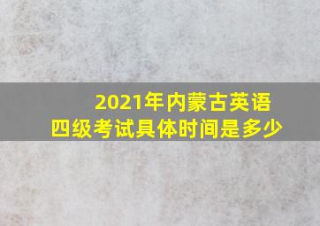 2021年内蒙古英语四级考试具体时间是多少