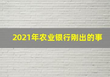 2021年农业银行刚出的事