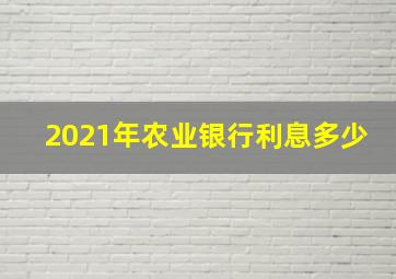 2021年农业银行利息多少